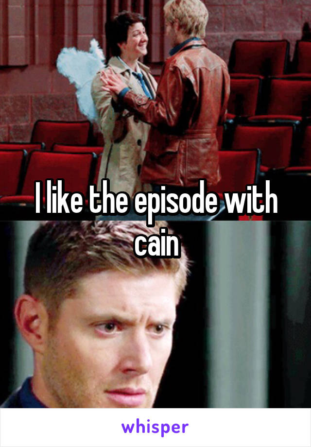 I like the episode with cain