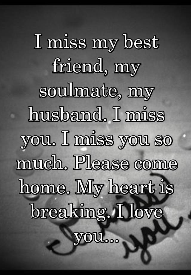 I Miss My Best Friend My Soulmate My Husband I Miss You I Miss You So Much Please Come Home My Heart Is Breaking I Love You