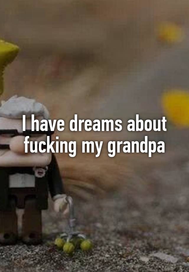 I Have Dreams About Fucking My Grandpa