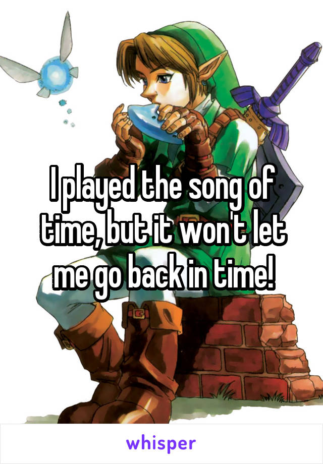 I played the song of time, but it won't let me go back in time!