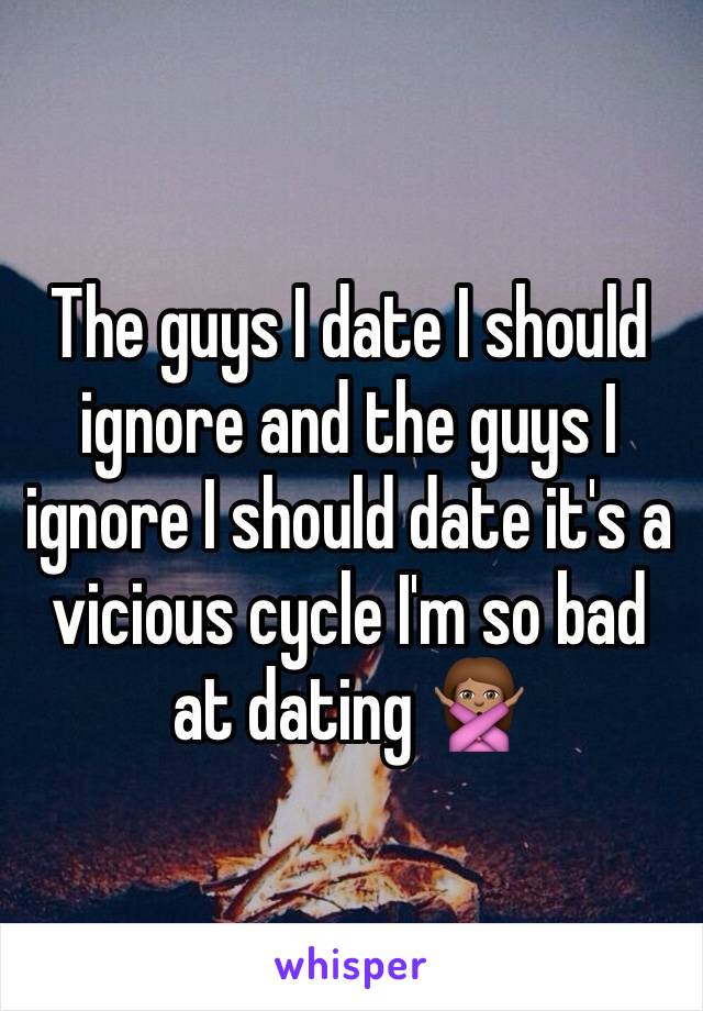 The guys I date I should ignore and the guys I ignore I should date it's a vicious cycle I'm so bad at dating 🙅🏽