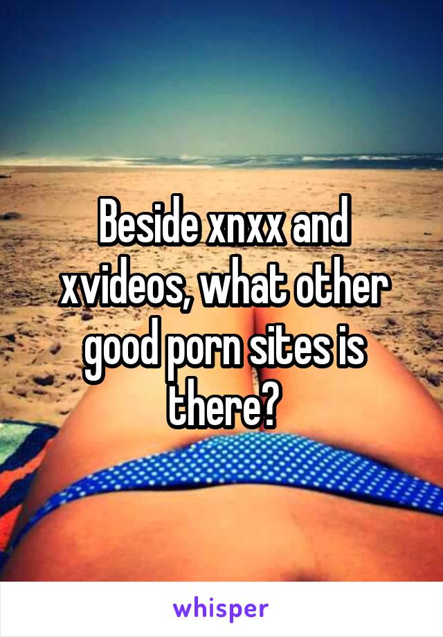 Xnxxand - Beside xnxx and xvideos, what other good porn sites is there?