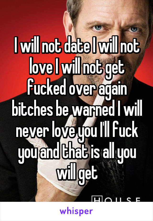 I Will Not Date I Will Not Love I Will Not Get Fucked Over Again