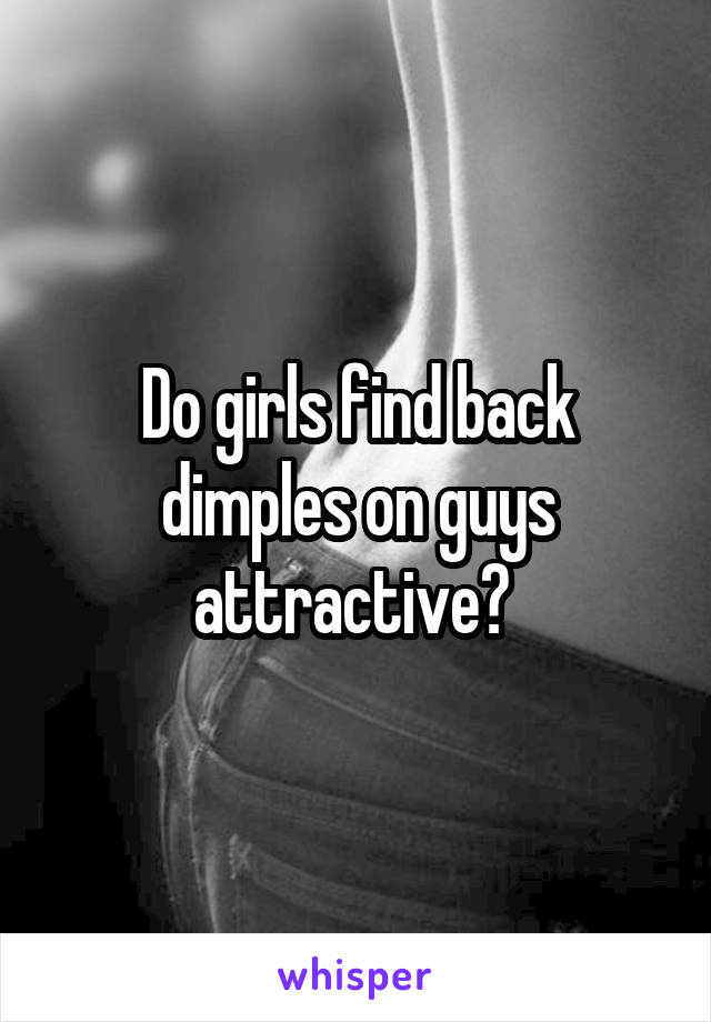 Do girls find back dimples on guys attractive? 
