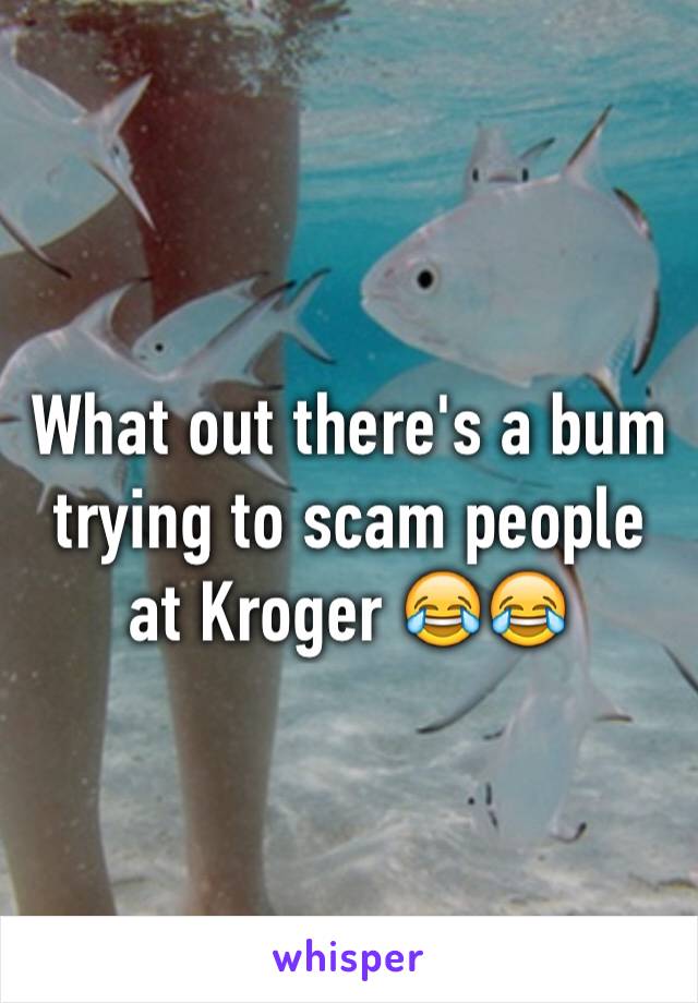 What out there's a bum trying to scam people at Kroger 😂😂