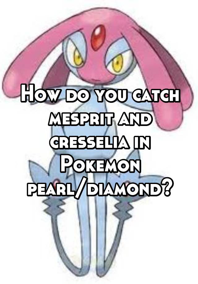 How Do You Catch Mesprit And Cresselia In Pokemon Pearl Diamond