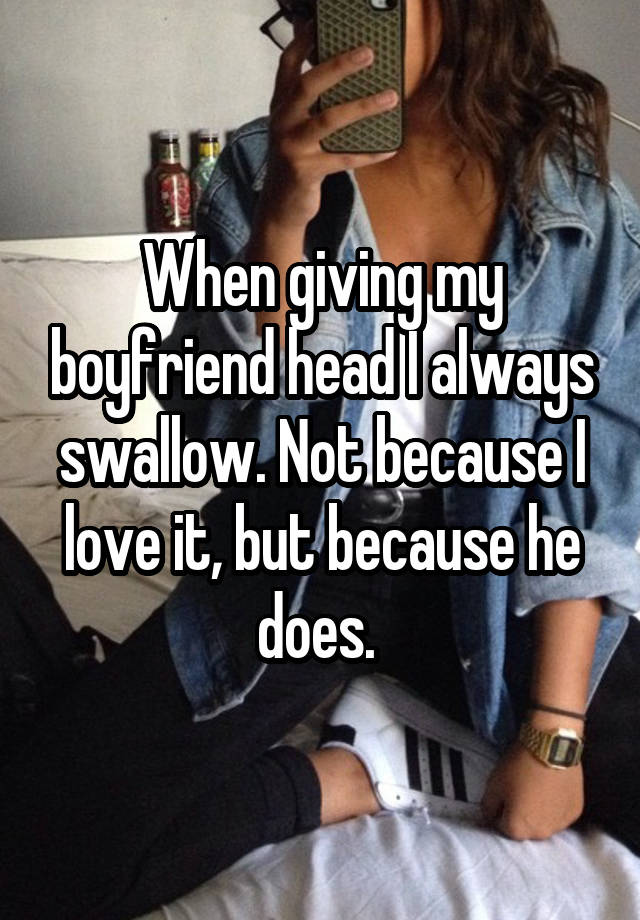 When Giving My Boyfriend Head I Always Swallow Not Because I Love It But Because He Does 6071