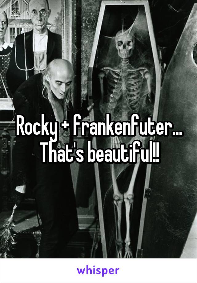 Rocky + frankenfuter... That's beautiful!!