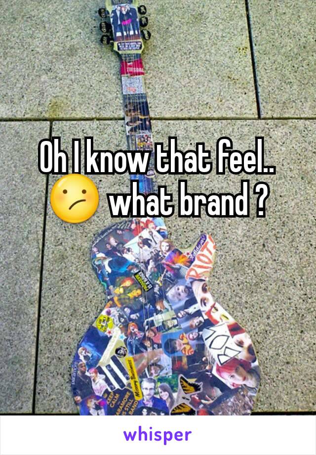Oh I know that feel.. 😕 what brand ?