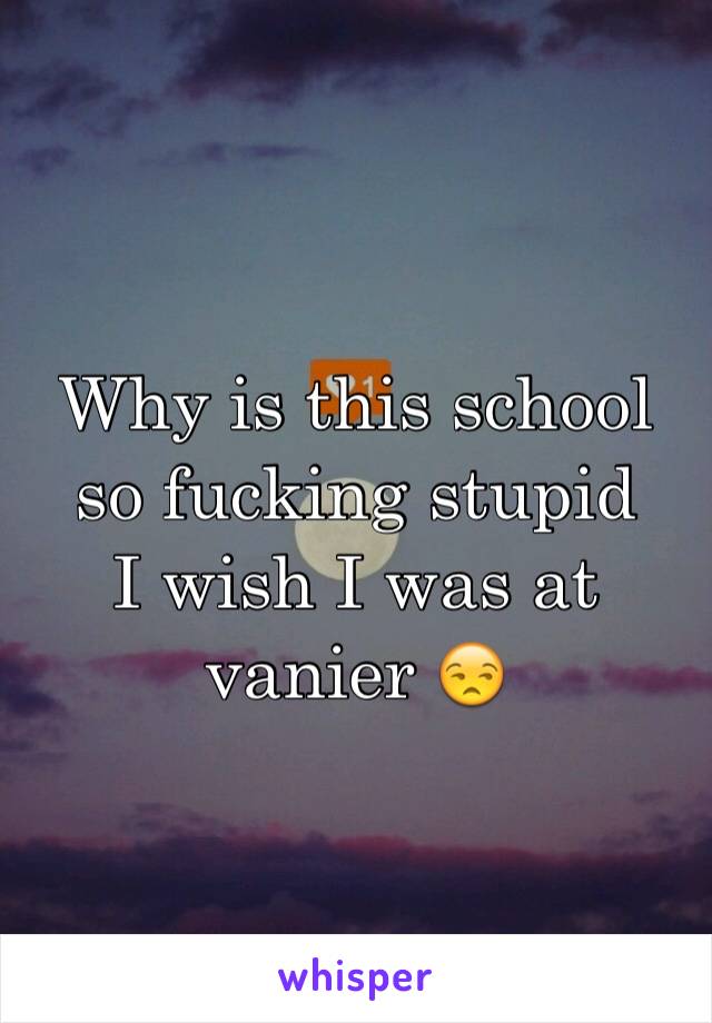 Why is this school so fucking stupid
I wish I was at  vanier 😒