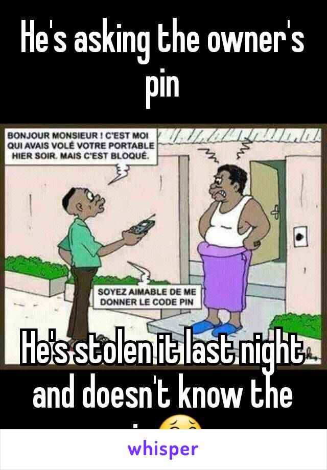 He's asking the owner's pin





He's stolen it last night and doesn't know the pin😂
