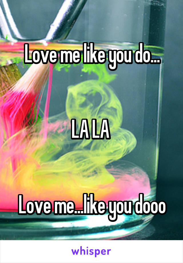 Love me like you do...


LA LA 


Love me...like you dooo