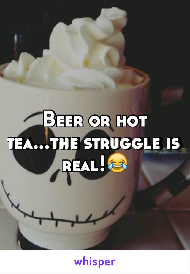 Beer or hot tea...the struggle is real!😂