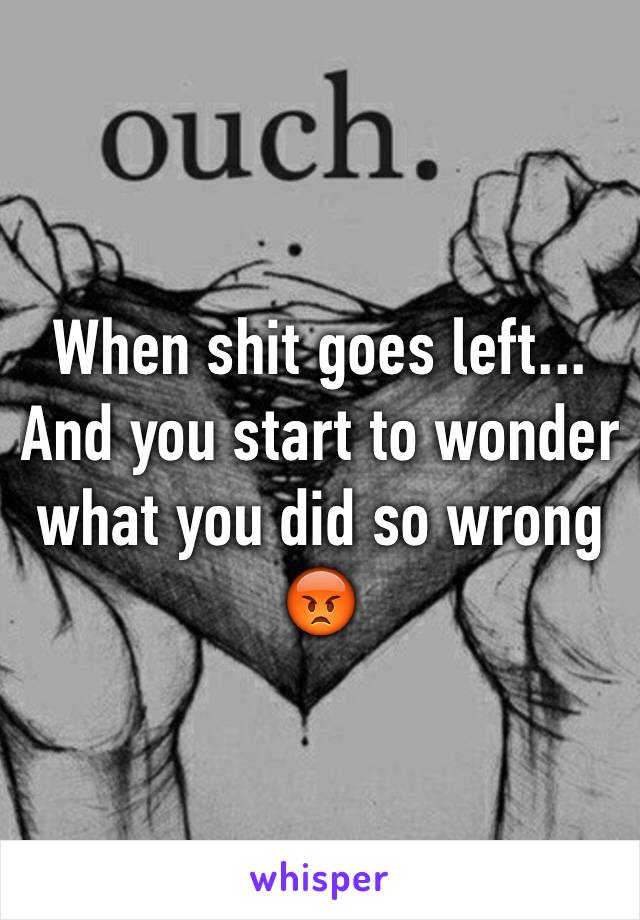 When shit goes left... And you start to wonder what you did so wrong 😡