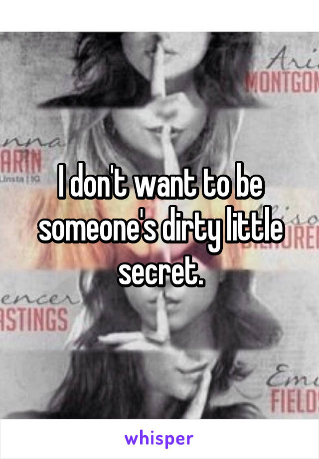 I don't want to be someone's dirty little secret.