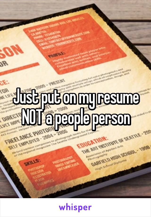 Just put on my resume NOT a people person