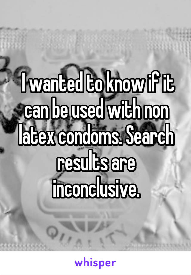  I wanted to know if it can be used with non latex condoms. Search results are inconclusive.