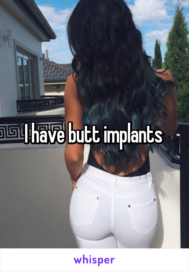 I have butt implants 