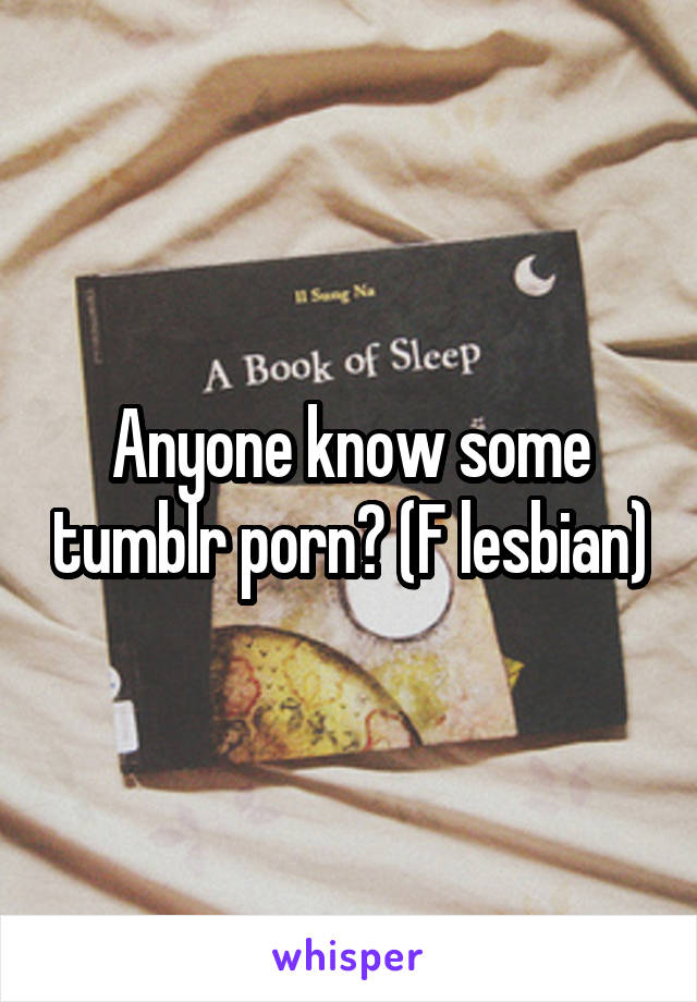 Anyone know some tumblr porn? (F lesbian)