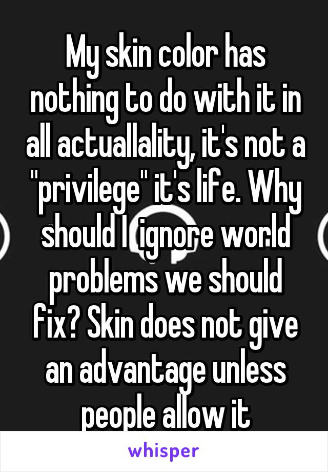 My Skin Color Has Nothing To Do With It In All Actuallality It S Not A Privilege