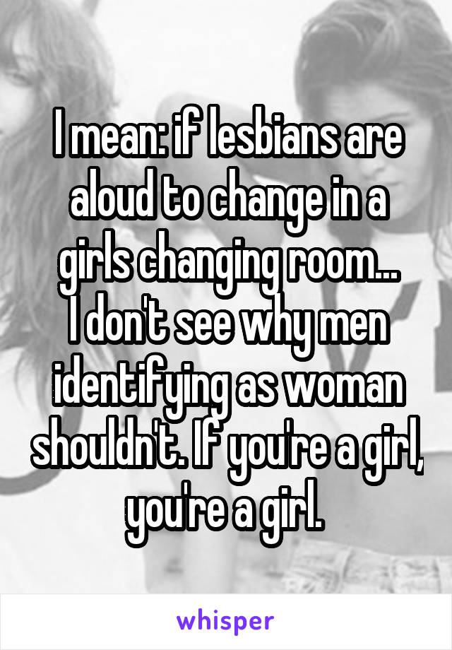 I Mean If Lesbians Are Aloud To Change In A Girls Changing
