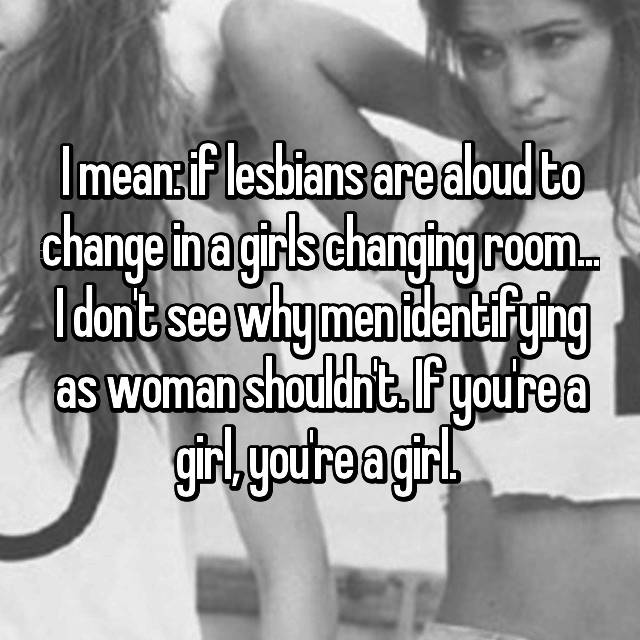 I Mean If Lesbians Are Aloud To Change In A Girls Changing