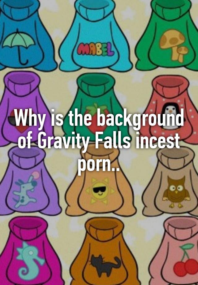 Gravity Falls Incest Porn - Why is the background of Gravity Falls incest porn..