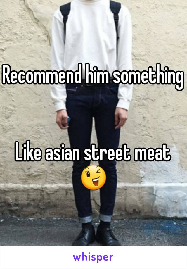 Recommend Him Something Like Asian Street Meat 😉