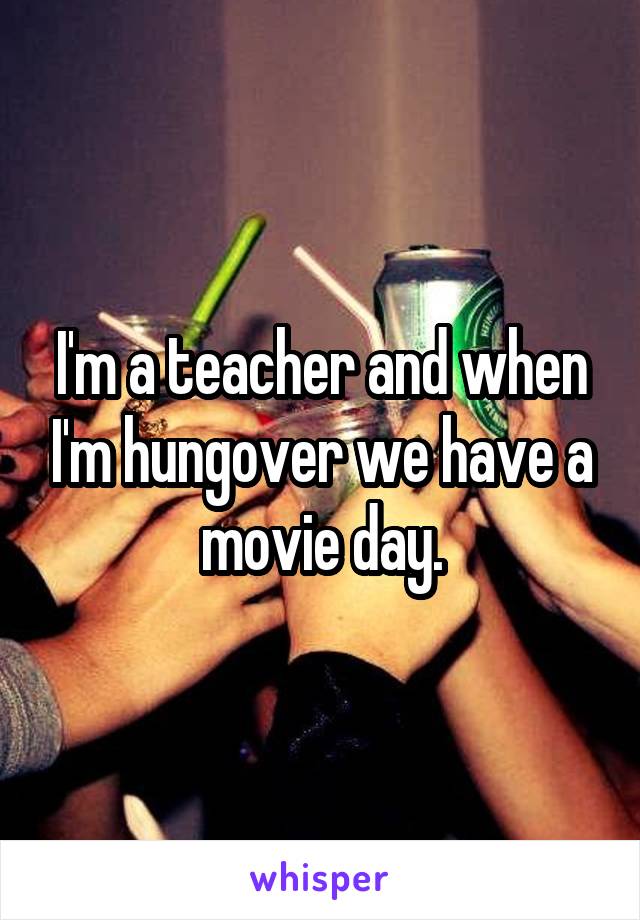 I'm a teacher and when I'm hungover we have a movie day.