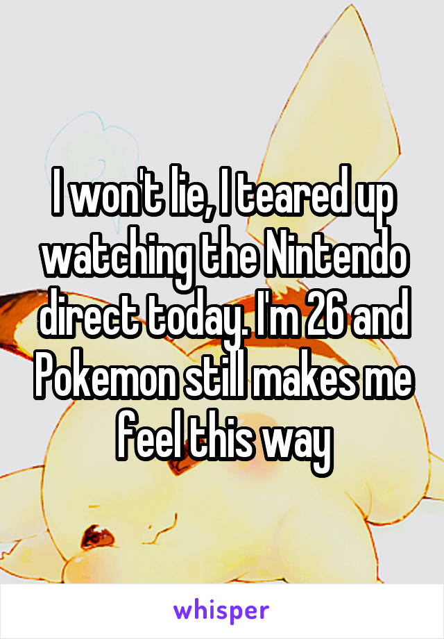 I won't lie, I teared up watching the Nintendo direct today. I'm 26 and Pokemon still makes me feel this way