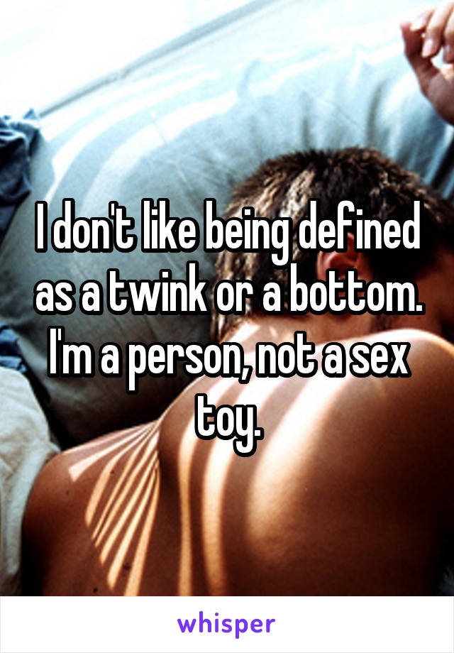I don't like being defined as a twink or a bottom. I'm a person, not a sex toy.