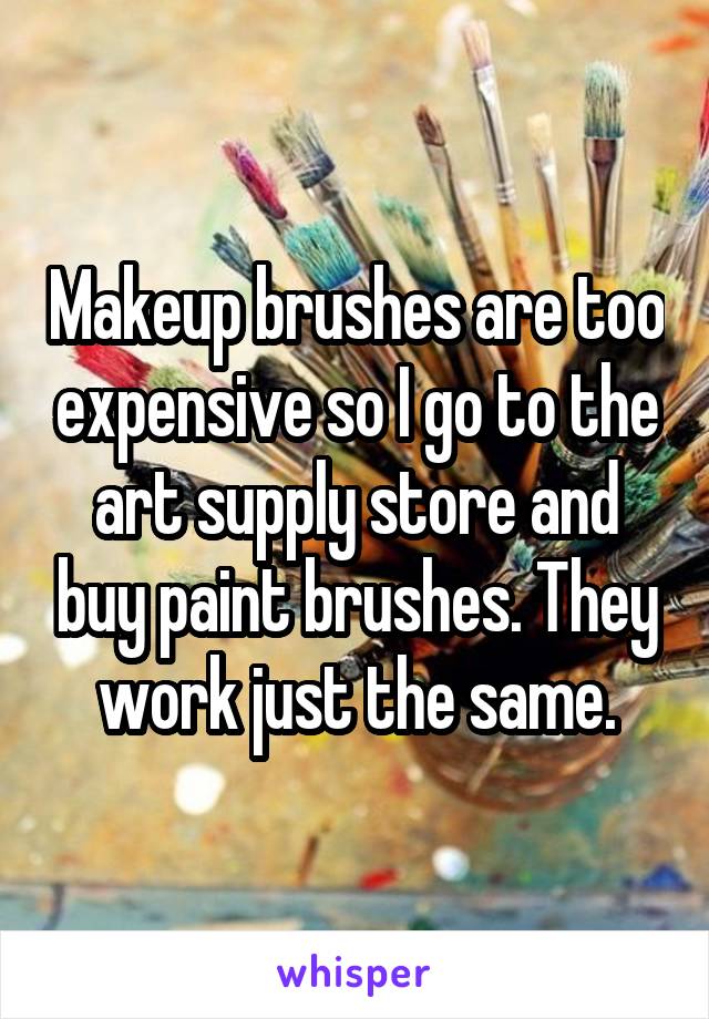 Makeup brushes are too expensive so I go to the art supply store and buy paint brushes. They work just the same.