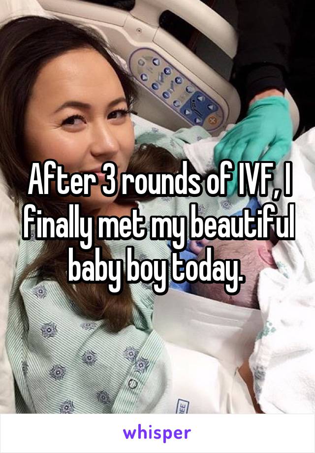 After 3 rounds of IVF, I finally met my beautiful baby boy today. 