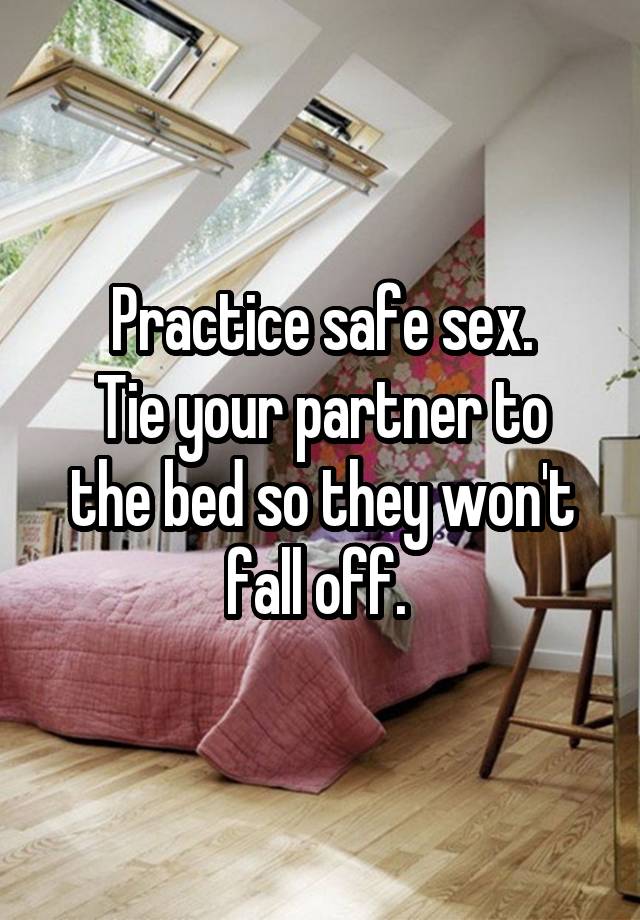 Practice Safe Sex Tie Your Partner To The Bed So They Wont Fall Off