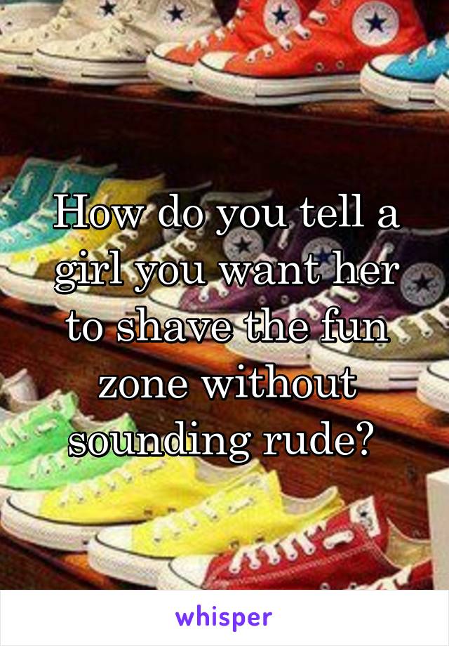 how-do-you-tell-a-girl-you-want-her-to-shave-the-fun-zone-without