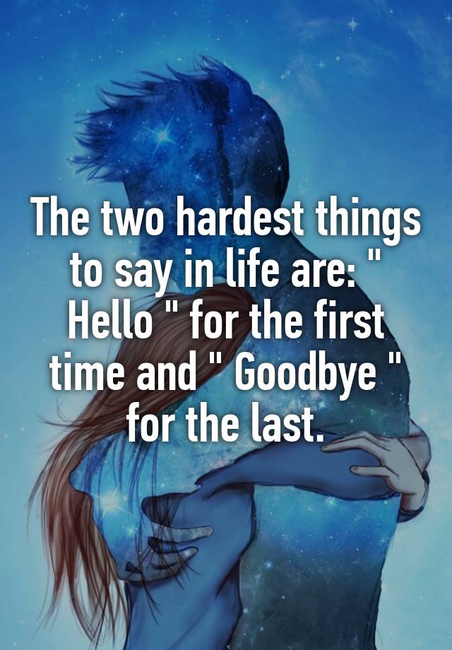 the-two-hardest-things-to-say-in-life-are-hello-for-the-first-time