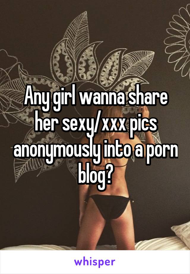 Xxx Use Whisper - Any girl wanna share her sexy/xxx pics anonymously into a porn blog?