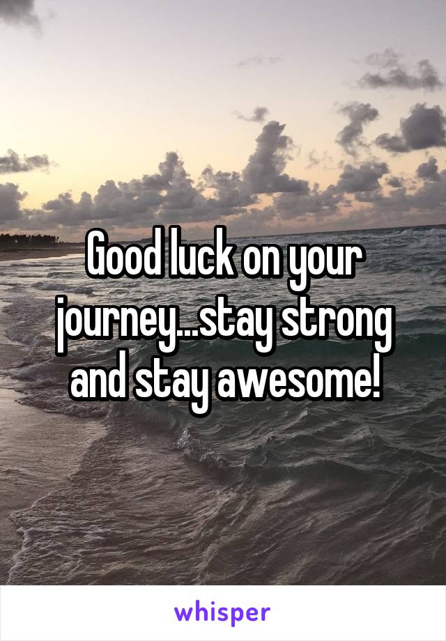 good-luck-on-your-journey-stay-strong-and-stay-awesome