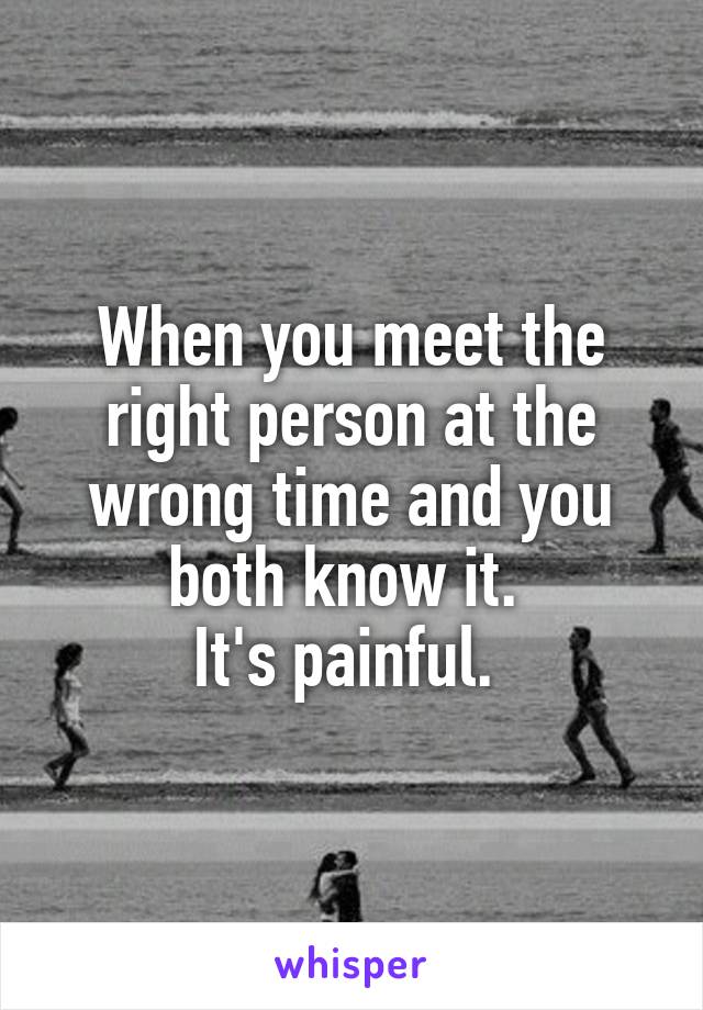 when-you-meet-the-right-person-at-the-wrong-time-and-you-both-know-it