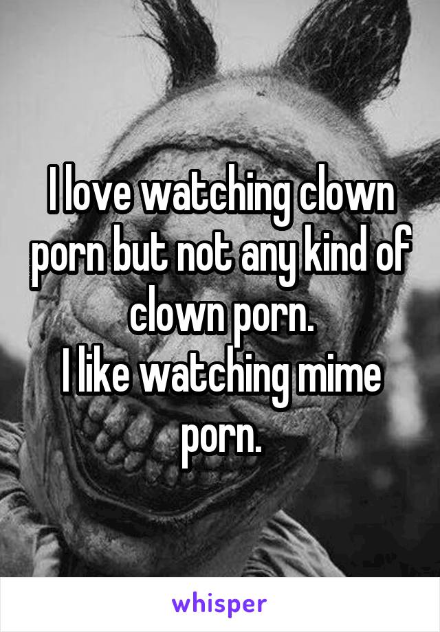 I love watching clown porn but not any kind of clown porn. I ...