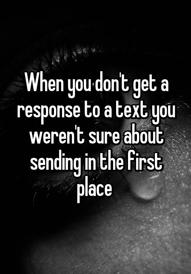 when-you-don-t-get-a-response-to-a-text-you-weren-t-sure-about-sending