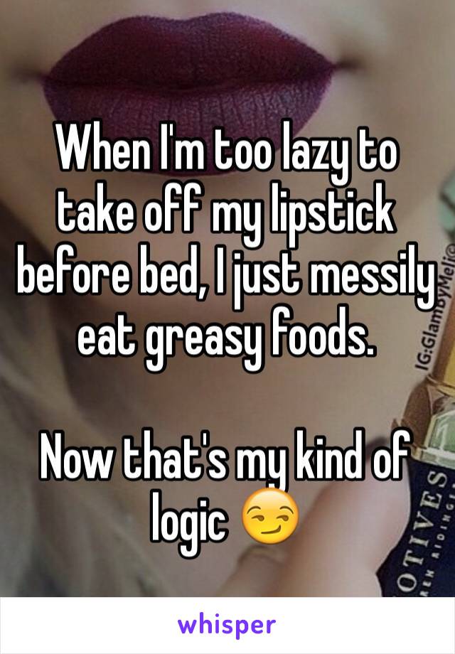 When I'm too lazy to take off my lipstick before bed, I just messily eat greasy foods. 

Now that's my kind of logic 😏