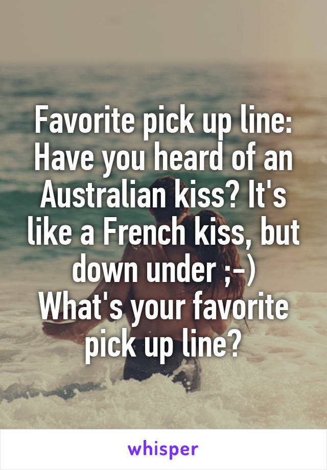 Tilbagebetale skarpt af Favorite pick up line: Have you heard of an Australian kiss? It's like a  French kiss,