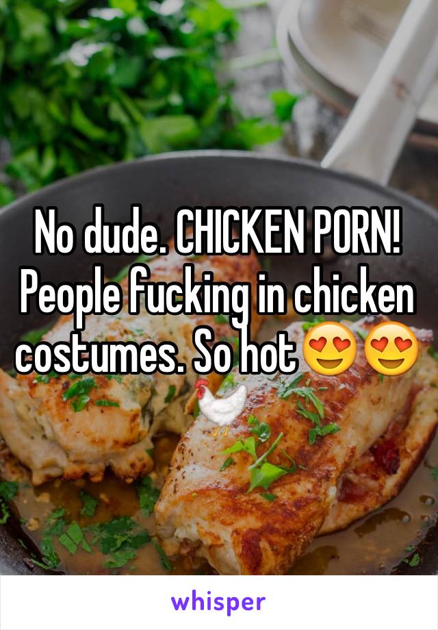 No dude. CHICKEN PORN! People fucking in chicken costumes ...