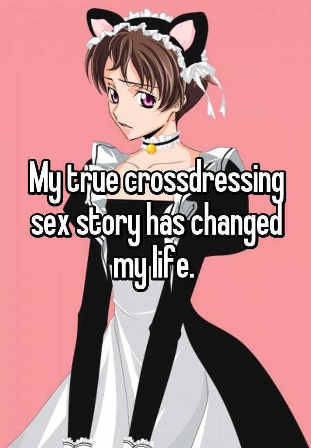 My True Crossdressing Sex Story Has Changed My Life