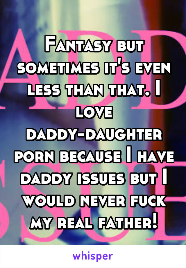 Real Father Daughter Porn - Fantasy but sometimes it's even less than that. I love daddy ...