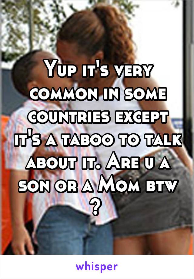 Yup its very common in some countries except its a taboo to t pic picture