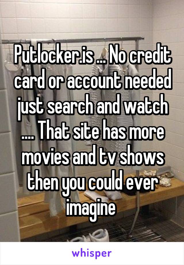 Putlocker Is No Credit Card Or Account Needed Just