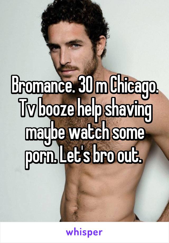 Bromance Porn Watching - Bromance. 30 m Chicago. Tv booze help shaving maybe watch some porn. Let's  bro out.