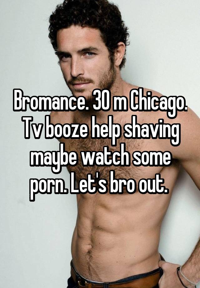 640px x 920px - Bromance. 30 m Chicago. Tv booze help shaving maybe watch ...